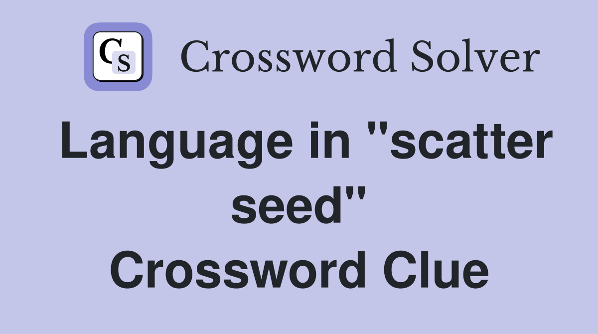 Language in "scatter seed" Crossword Clue