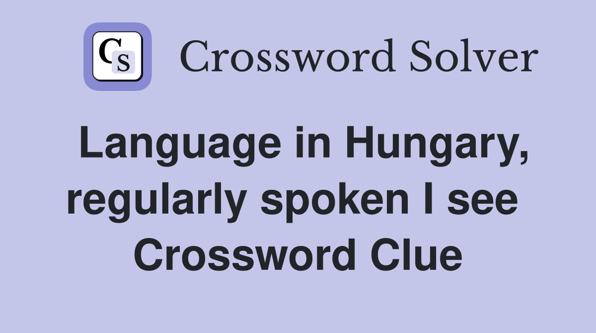Language in Hungary, regularly spoken I see  Crossword Clue