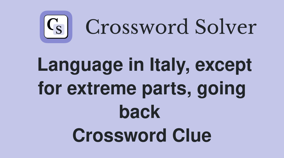 Language in Italy, except for extreme parts, going back  Crossword Clue