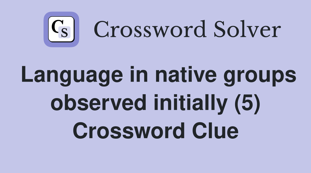Language in native groups observed initially (5) Crossword Clue