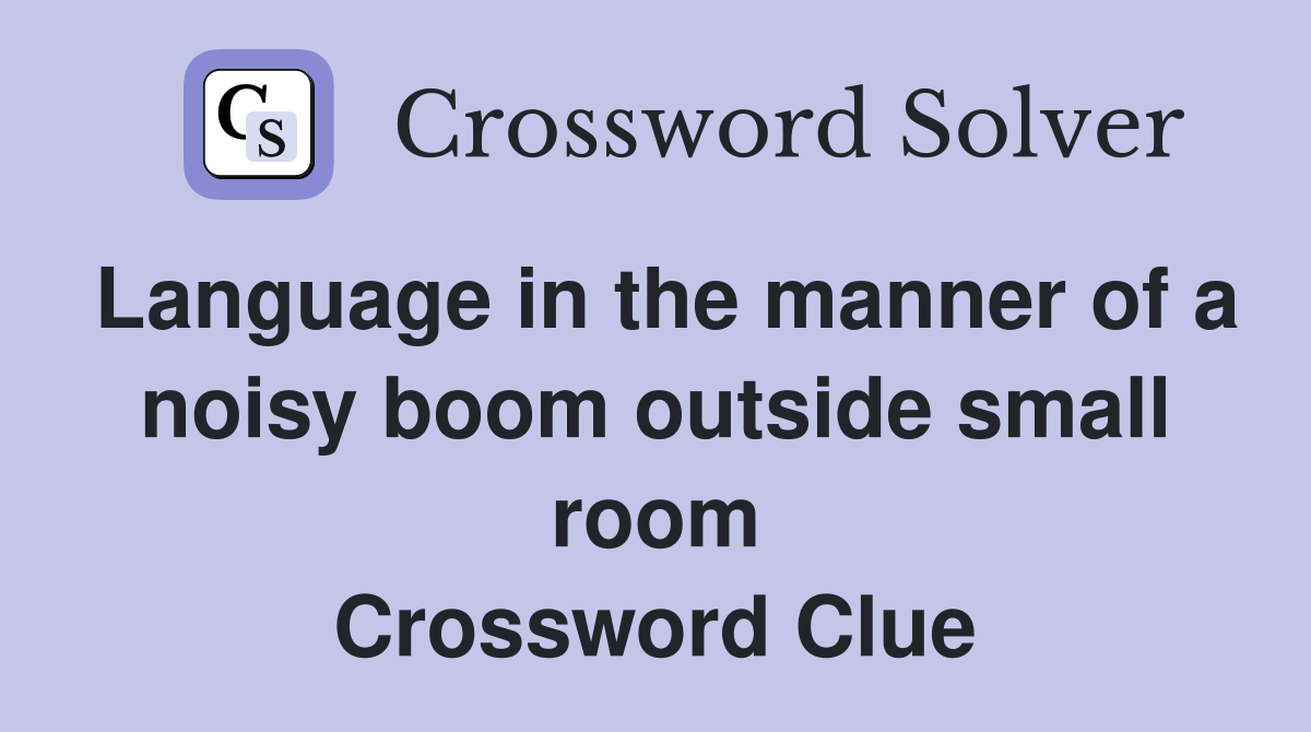 Language in the manner of a noisy boom outside small room Crossword Clue