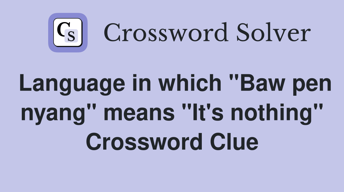 Language in which "Baw pen nyang" means "It's nothing" Crossword Clue