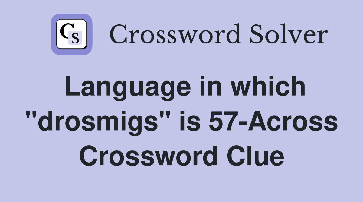 Language in which "drosmigs" is 57-Across Crossword Clue