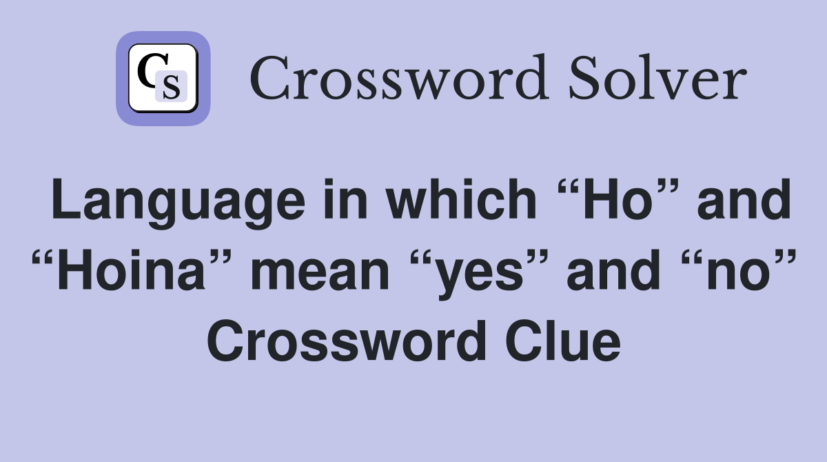 Language in which “Ho” and “Hoina” mean “yes” and “no” Crossword Clue