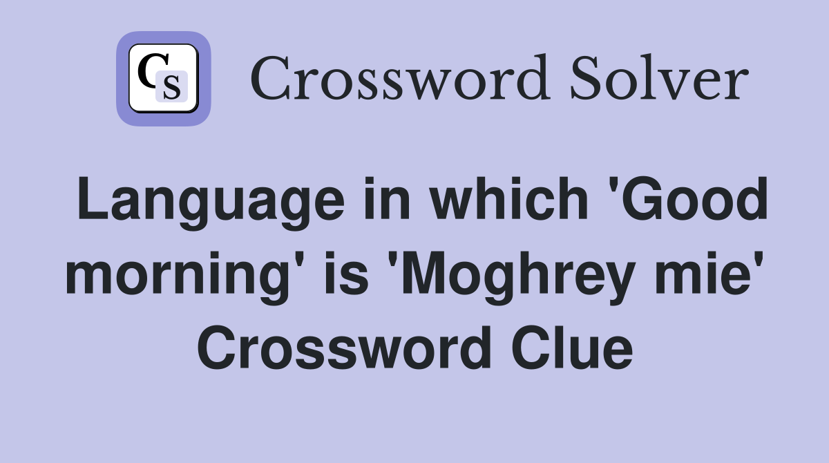 Language in which 'Good morning' is 'Moghrey mie' Crossword Clue