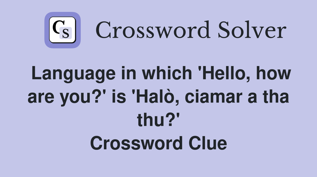 Language in which 'Hello, how are you?' is 'Halò, ciamar a tha thu?' Crossword Clue