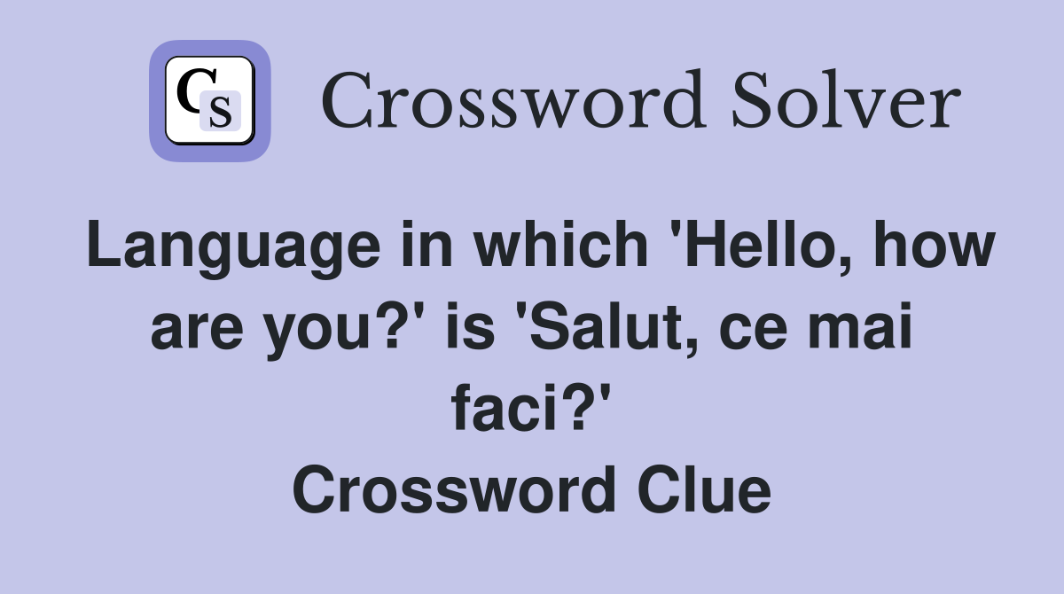 Language in which 'Hello, how are you?' is 'Salut, ce mai faci?' Crossword Clue
