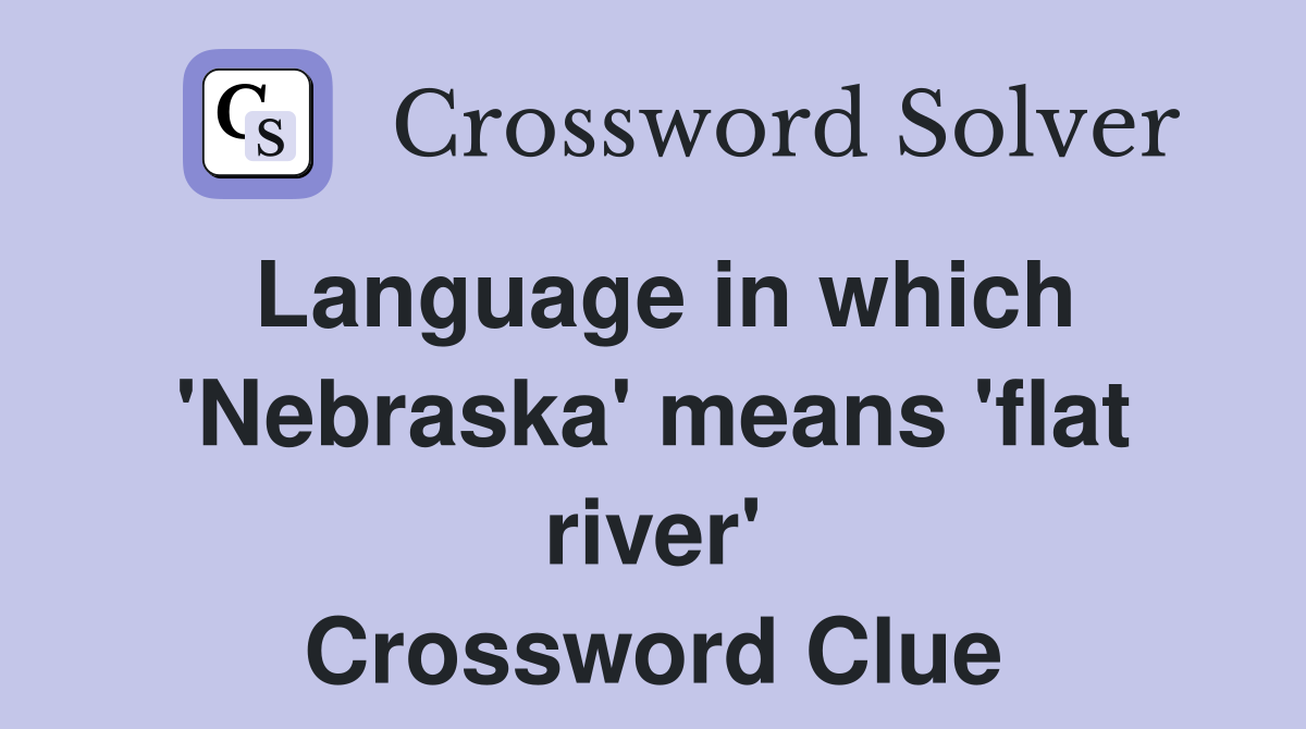 Language in which 'Nebraska' means 'flat river' Crossword Clue