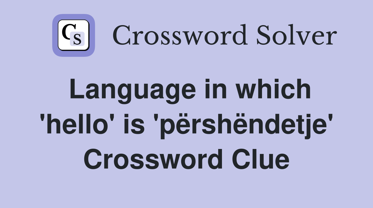 Language in which 'hello' is 'përshëndetje' Crossword Clue