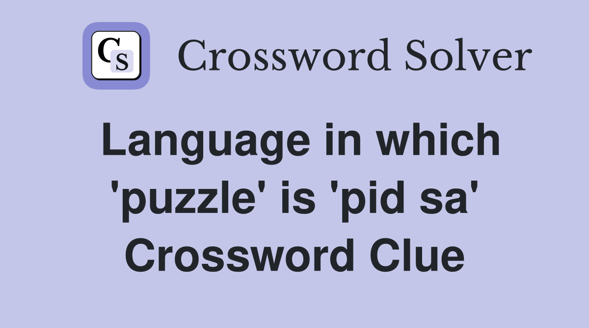 Language in which 'puzzle' is 'pid sa' Crossword Clue
