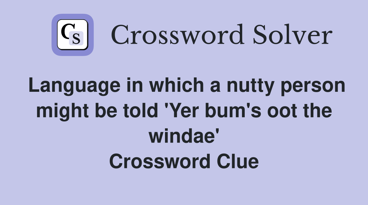 Language in which a nutty person might be told 'Yer bum's oot the windae' Crossword Clue