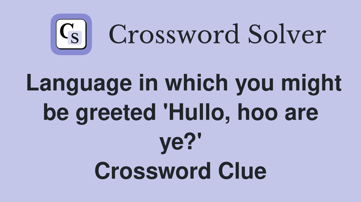 Language in which you might be greeted 'Hullo, hoo are ye?' Crossword Clue
