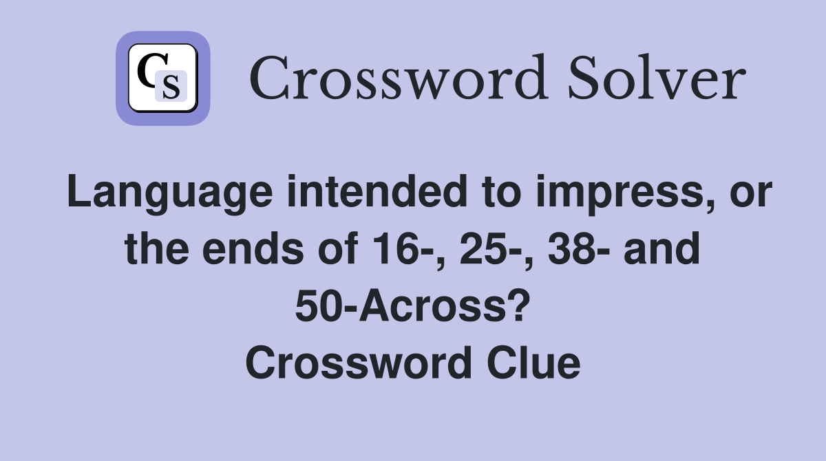 Language intended to impress, or the ends of 16-, 25-, 38- and 50-Across? Crossword Clue