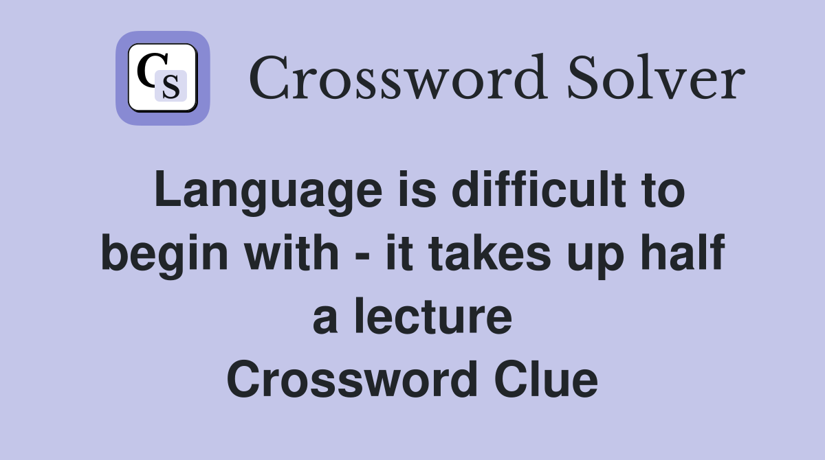 Language is difficult to begin with - it takes up half a lecture Crossword Clue