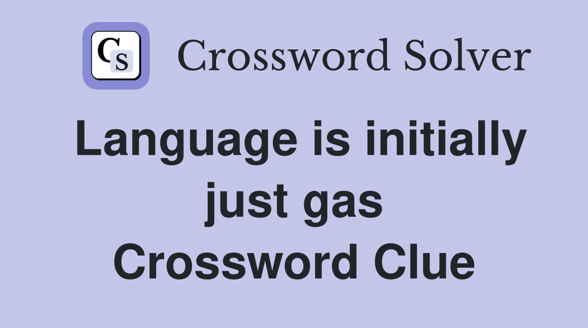 Language is initially just gas Crossword Clue
