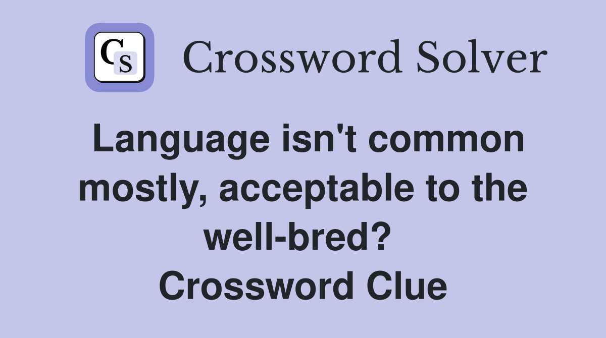 Language isn't common mostly, acceptable to the well-bred?  Crossword Clue