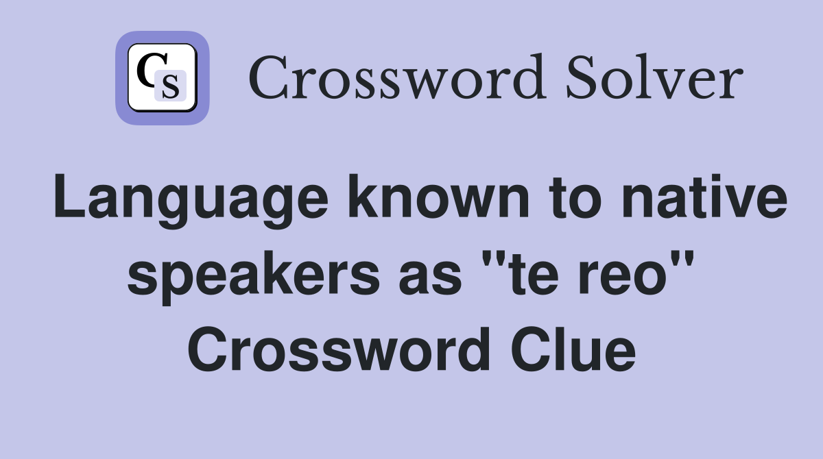 Language known to native speakers as "te reo" Crossword Clue