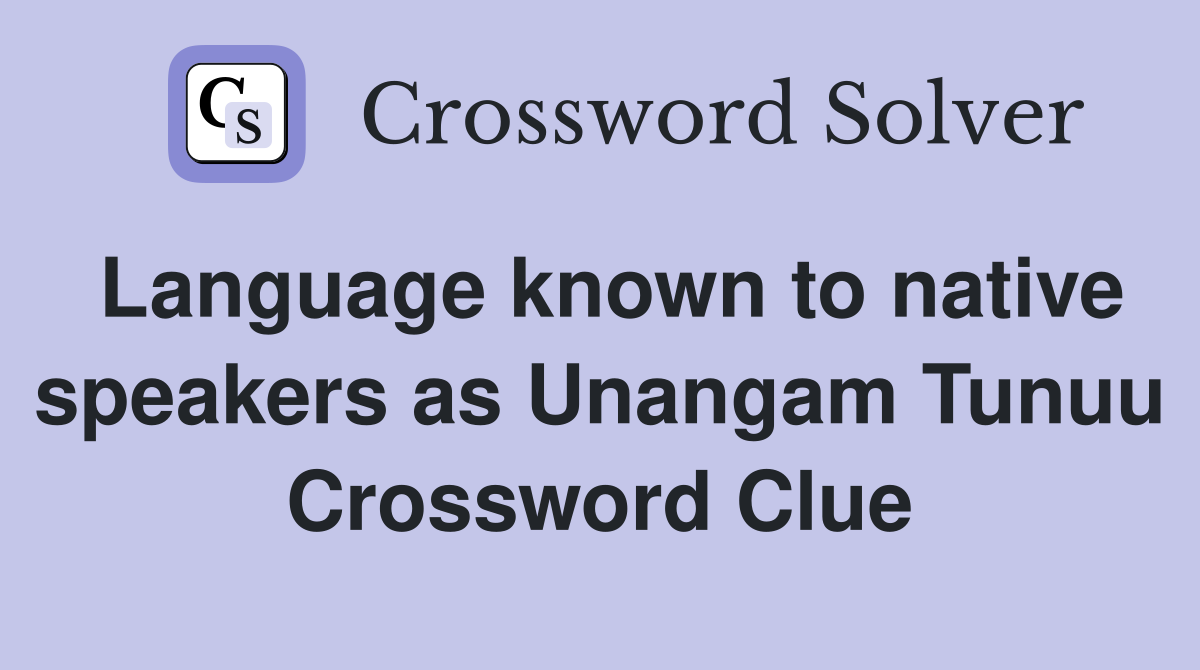 Language known to native speakers as Unangam Tunuu Crossword Clue