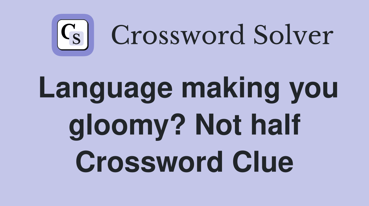 Language making you gloomy? Not half Crossword Clue