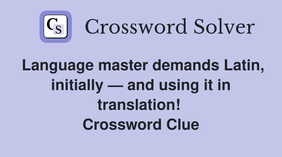Language master demands Latin, initially — and using it in translation!  Crossword Clue
