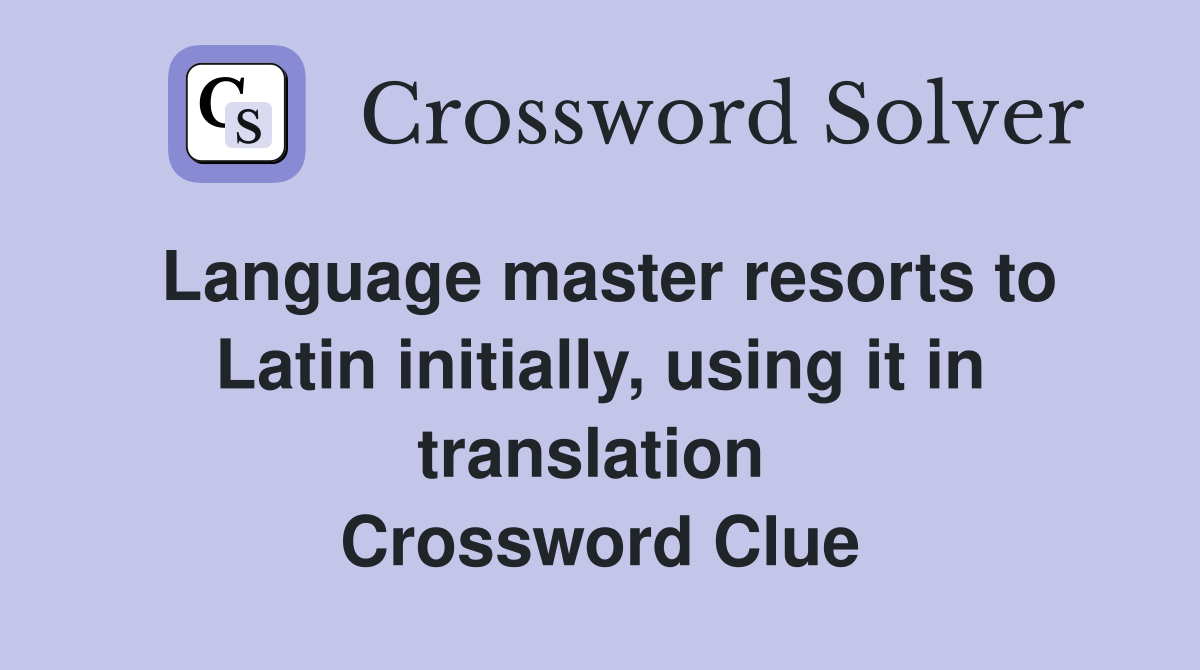 Language master resorts to Latin initially, using it in translation  Crossword Clue