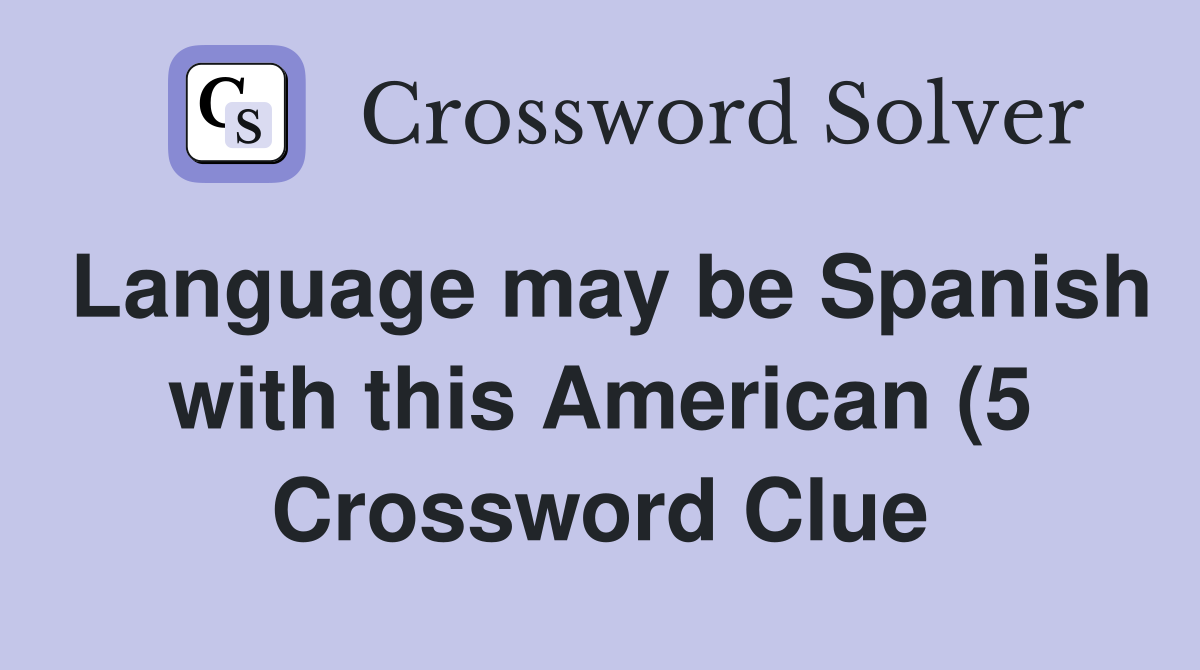 Language may be Spanish with this American (5) Crossword Clue Answers Language may be Spanish with this American (5) Crossword Clue Answers