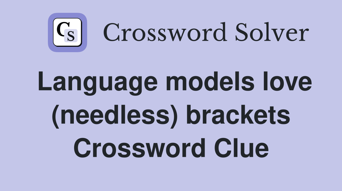 Language models love (needless) brackets Crossword Clue