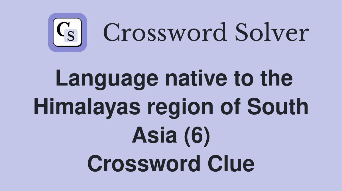 Language native to the Himalayas region of South Asia (6) Crossword Clue
