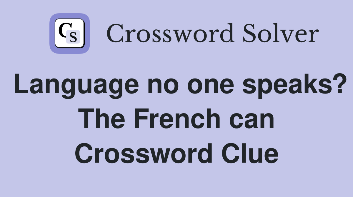 Language no one speaks? The French can Crossword Clue
