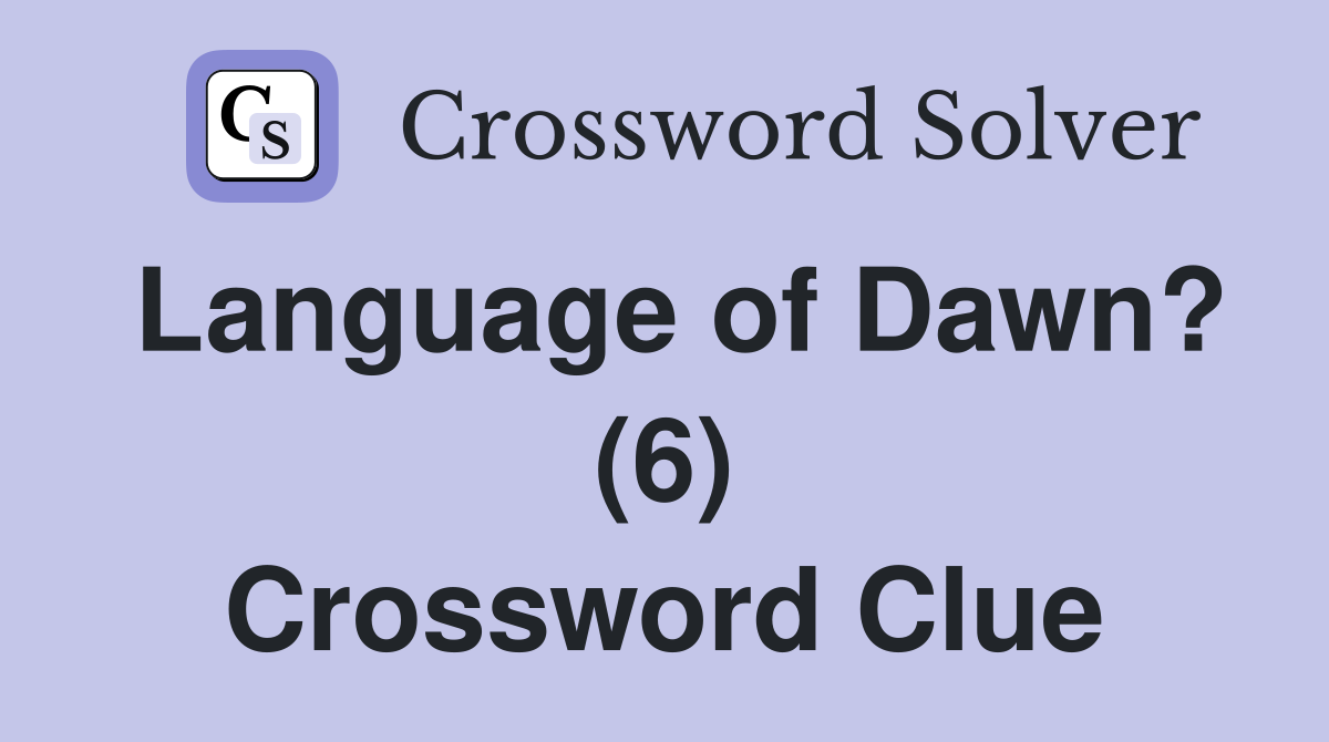 Language of Dawn? (6) Crossword Clue