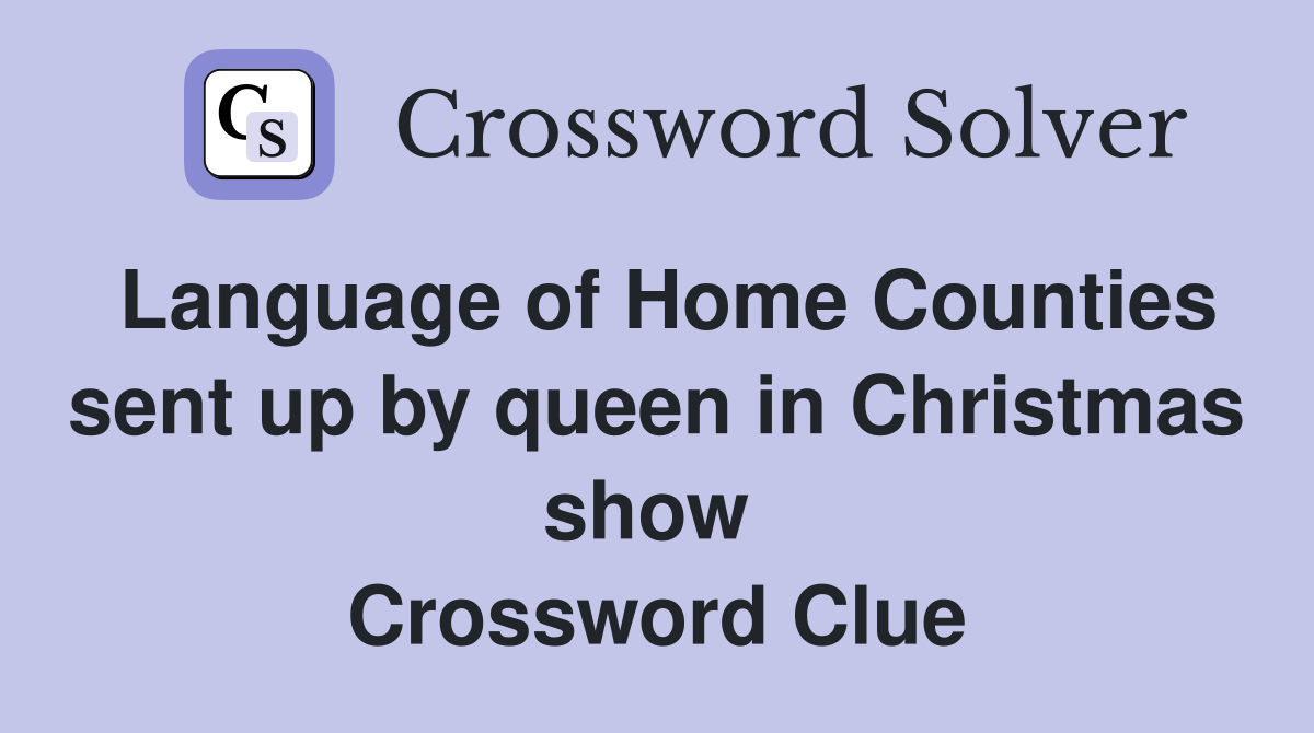 Language of Home Counties sent up by queen in Christmas show  Crossword Clue