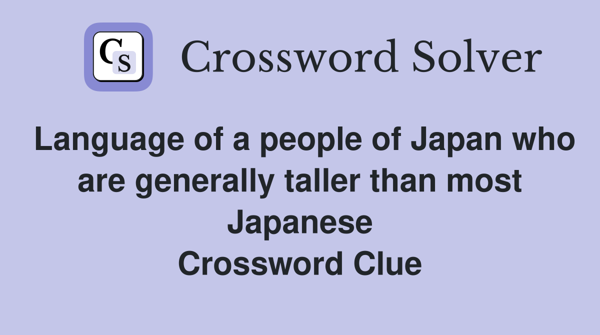 Language of a people of Japan who are generally taller than most Japanese Crossword Clue