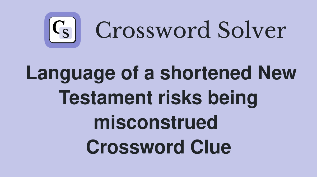 Language of a shortened New Testament risks being misconstrued  Crossword Clue