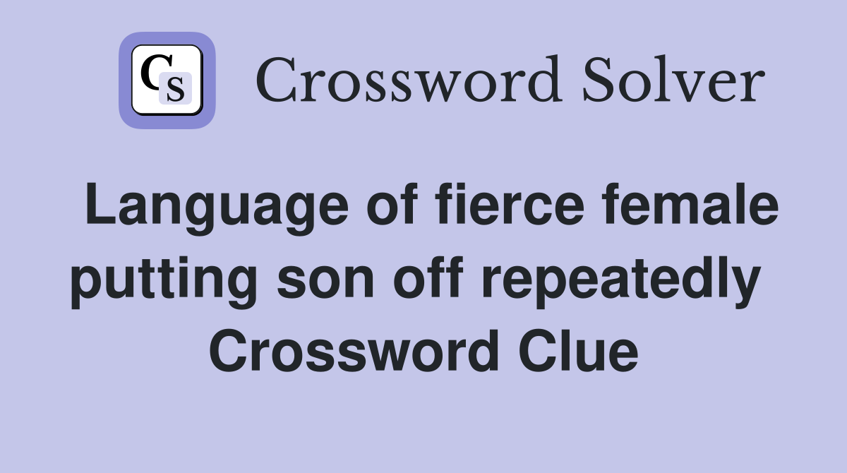 Language of fierce female putting son off repeatedly  Crossword Clue