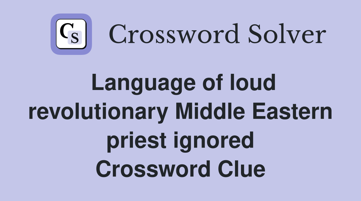 Language of loud revolutionary Middle Eastern priest ignored Crossword Clue