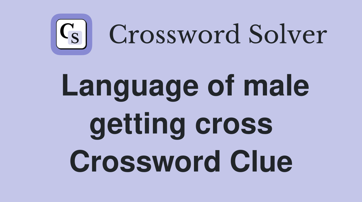 Language of male getting cross Crossword Clue