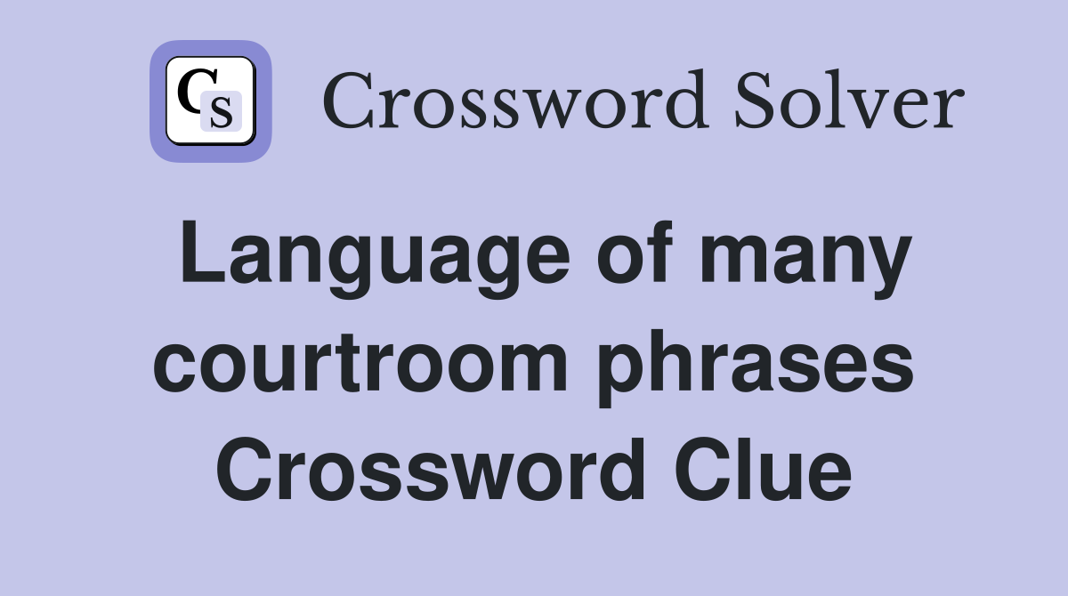 Language of many courtroom phrases Crossword Clue