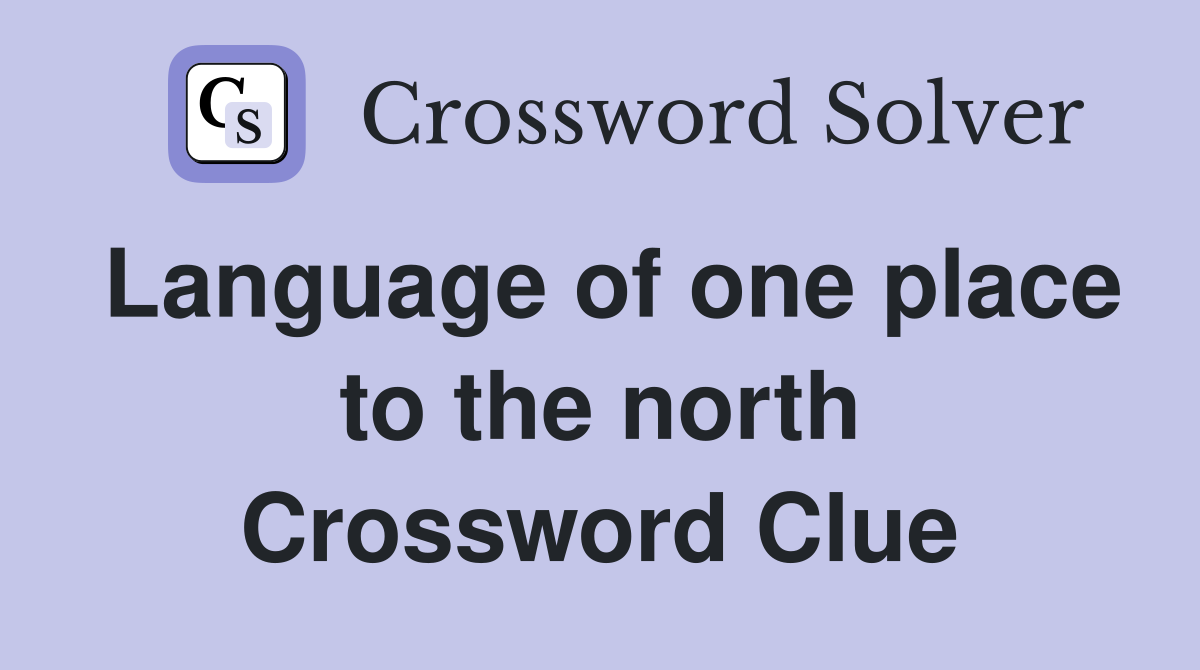 Language of one place to the north Crossword Clue