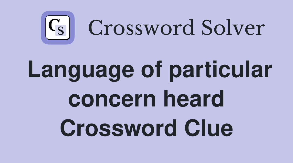 Language of particular concern heard Crossword Clue