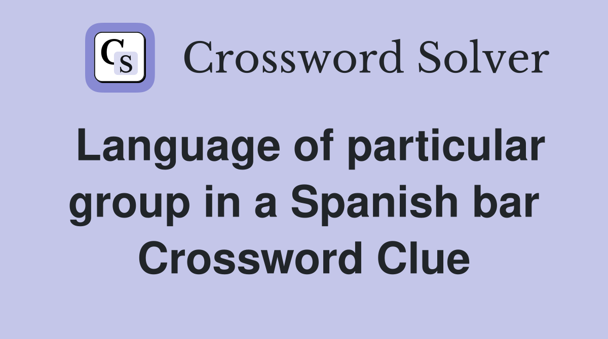 Language of particular group in a Spanish bar Crossword Clue