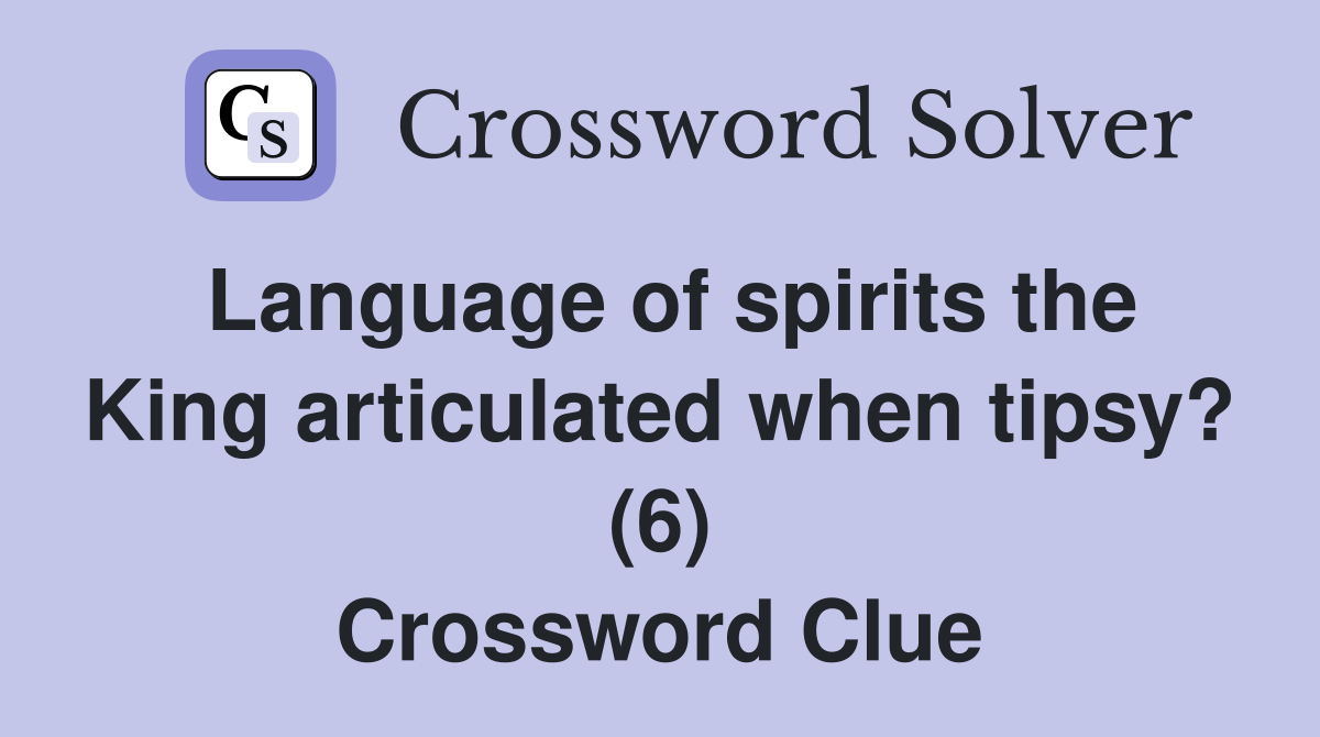 Language of spirits the King articulated when tipsy? (6) Crossword Clue