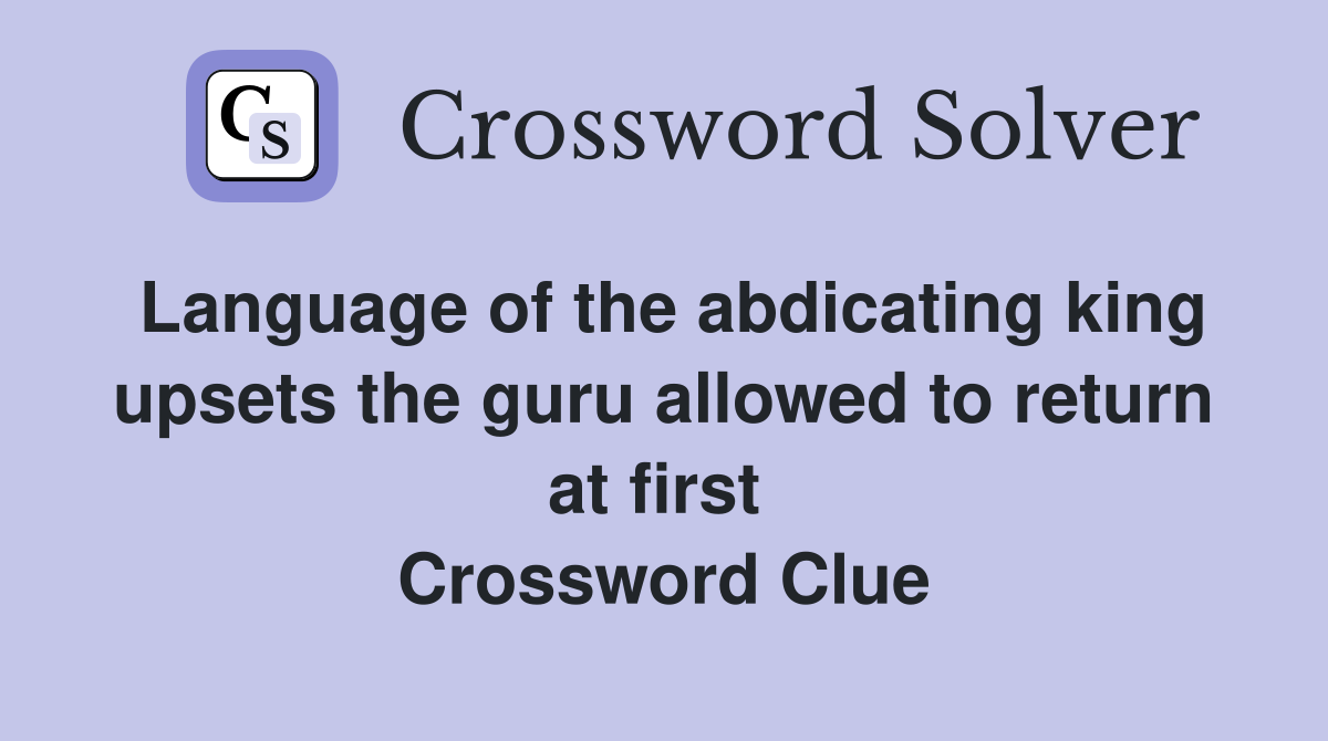 Language of the abdicating king upsets the guru allowed to return at first  Crossword Clue