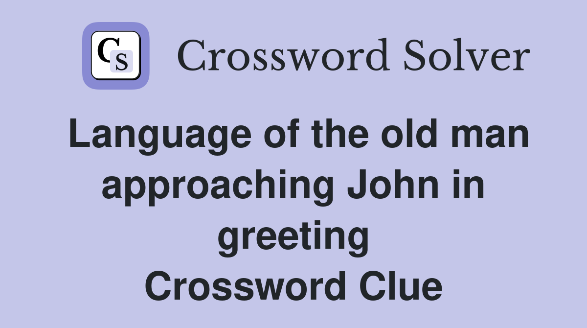 Language of the old man approaching John in greeting Crossword Clue