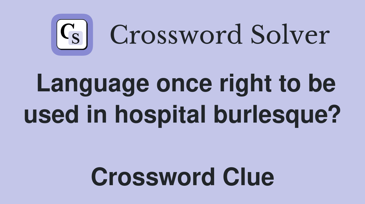 Language once right to be used in hospital burlesque?  Crossword Clue