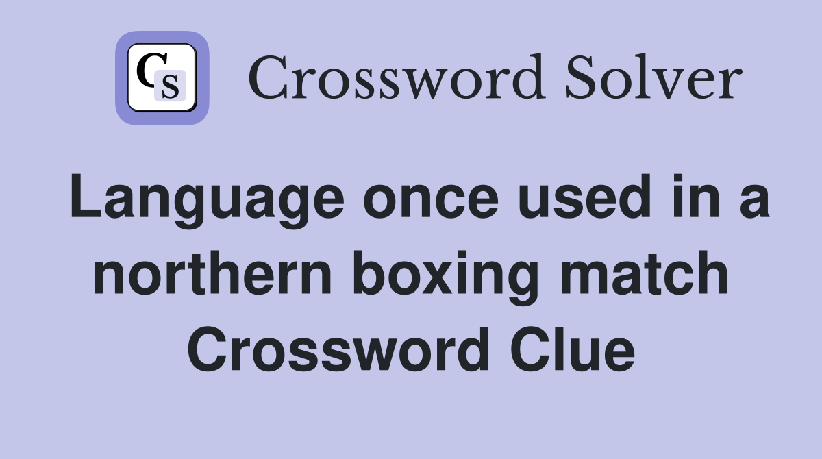 Language once used in a northern boxing match Crossword Clue