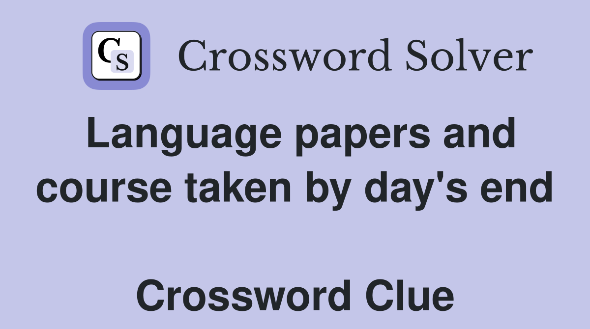 Language papers and course taken by day's end  Crossword Clue