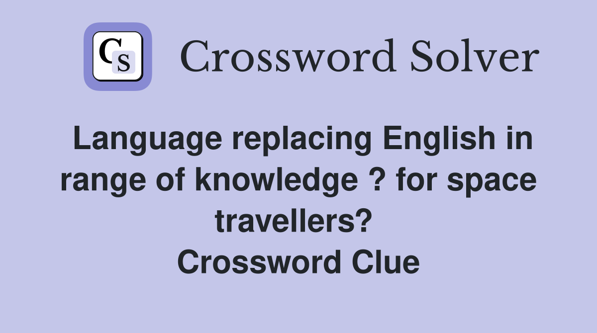 Language replacing English in range of knowledge ? for space travellers?  Crossword Clue