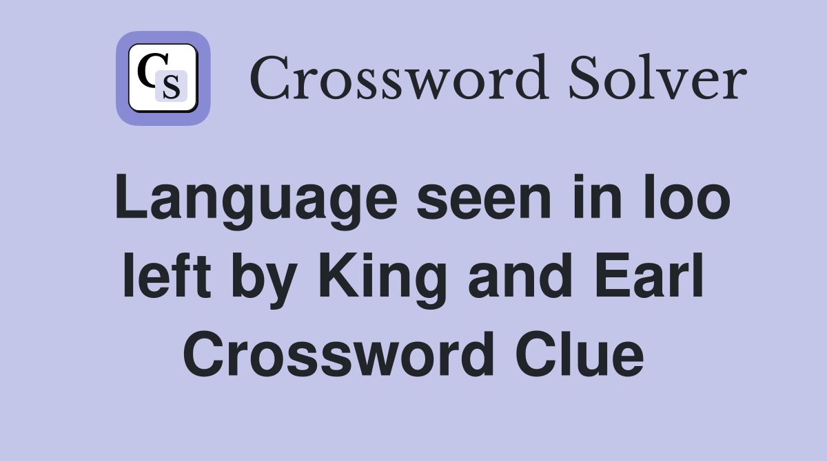 Language seen in loo left by King and Earl Crossword Clue