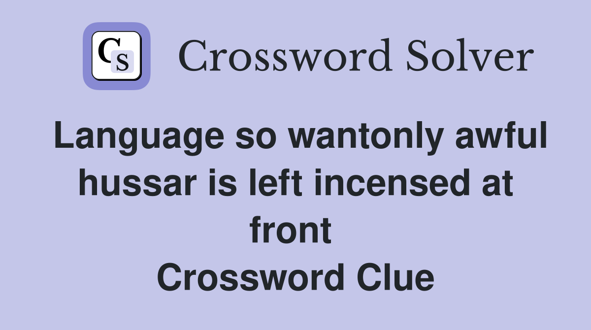 Language so wantonly awful hussar is left incensed at front  Crossword Clue