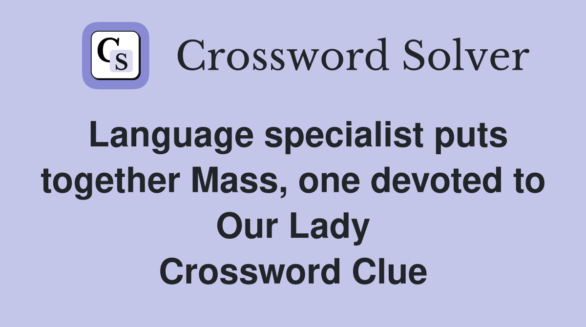 Language specialist puts together Mass, one devoted to Our Lady Crossword Clue